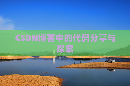 CSDN博客中的代码分享与探索 CSDN博客中的代码分享与探索